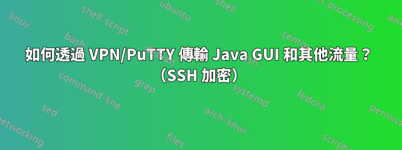 如何透過 VPN/PuTTY 傳輸 Java GUI 和其他流量？ （SSH 加密）