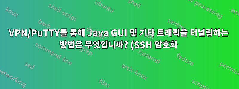 VPN/PuTTY를 통해 Java GUI 및 기타 트래픽을 터널링하는 방법은 무엇입니까? (SSH 암호화)