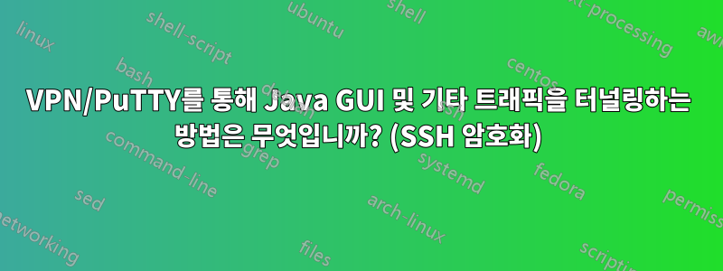 VPN/PuTTY를 통해 Java GUI 및 기타 트래픽을 터널링하는 방법은 무엇입니까? (SSH 암호화)