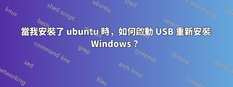 當我安裝了 ubuntu 時，如何啟動 USB 重新安裝 Windows？