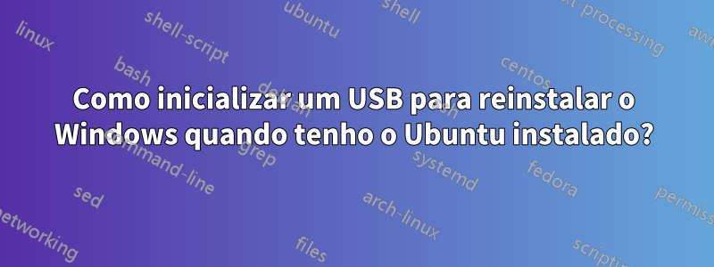 Como inicializar um USB para reinstalar o Windows quando tenho o Ubuntu instalado?