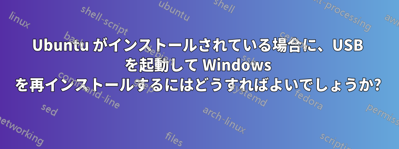 Ubuntu がインストールされている場合に、USB を起動して Windows を再インストールするにはどうすればよいでしょうか?