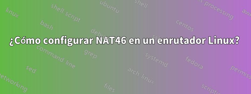 ¿Cómo configurar NAT46 en un enrutador Linux?