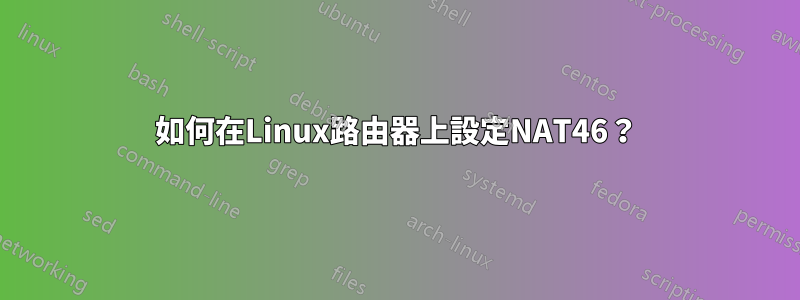 如何在Linux路由器上設定NAT46？