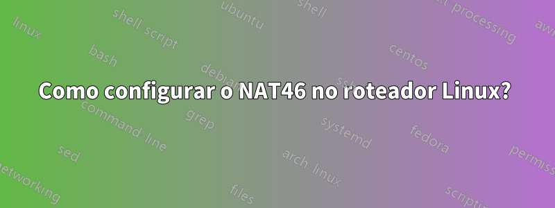 Como configurar o NAT46 no roteador Linux?