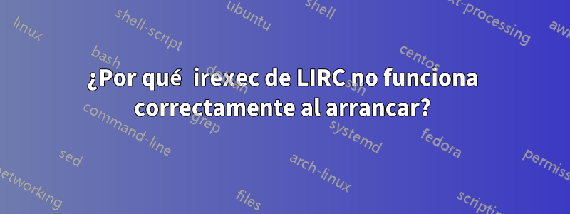 ¿Por qué irexec de LIRC no funciona correctamente al arrancar?
