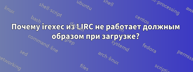 Почему irexec из LIRC не работает должным образом при загрузке?