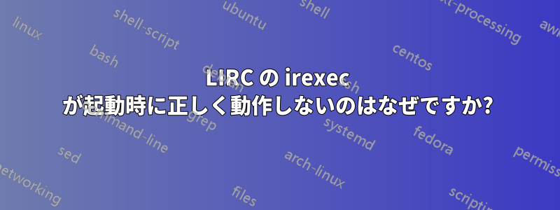 LIRC の irexec が起動時に正しく動作しないのはなぜですか?