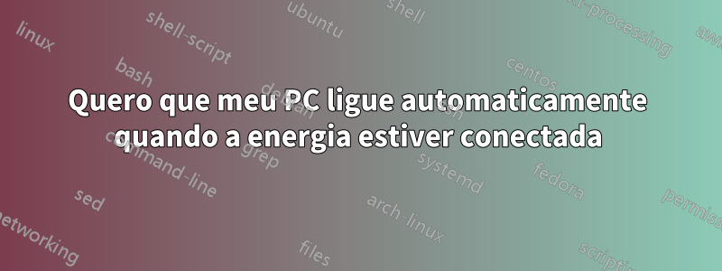 Quero que meu PC ligue automaticamente quando a energia estiver conectada