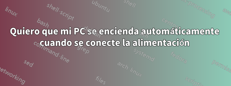 Quiero que mi PC se encienda automáticamente cuando se conecte la alimentación