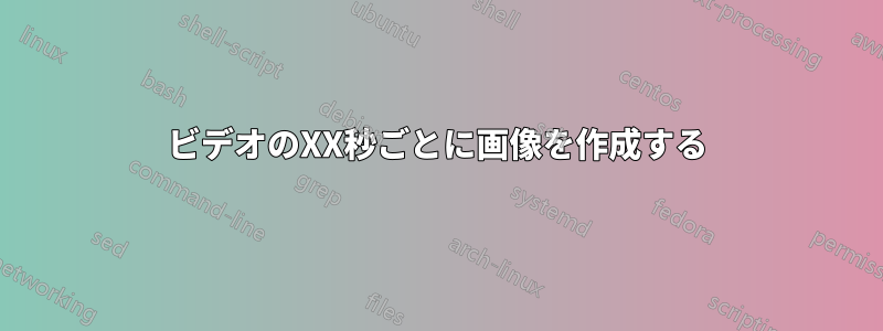 ビデオのXX秒ごとに画像を作成する