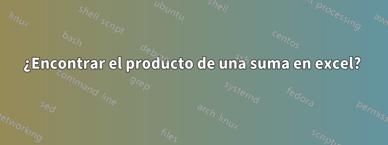 ¿Encontrar el producto de una suma en excel?