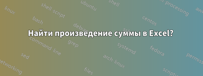 Найти произведение суммы в Excel?