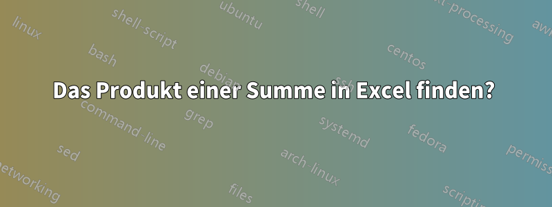 Das Produkt einer Summe in Excel finden?
