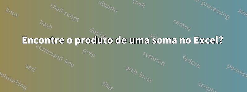 Encontre o produto de uma soma no Excel?