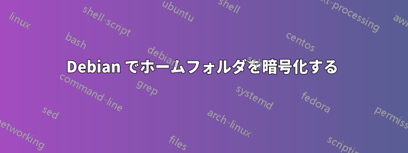 Debian でホームフォルダを暗号化する