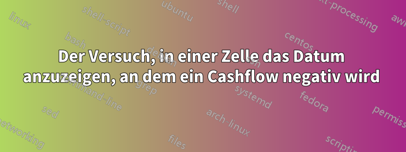 Der Versuch, in einer Zelle das Datum anzuzeigen, an dem ein Cashflow negativ wird