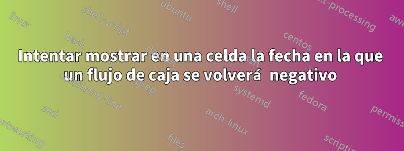 Intentar mostrar en una celda la fecha en la que un flujo de caja se volverá negativo