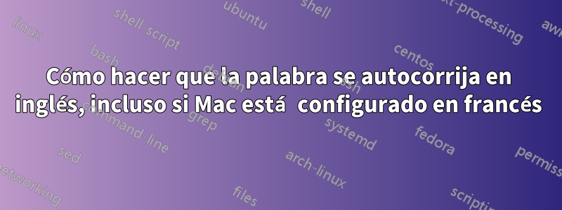 Cómo hacer que la palabra se autocorrija en inglés, incluso si Mac está configurado en francés