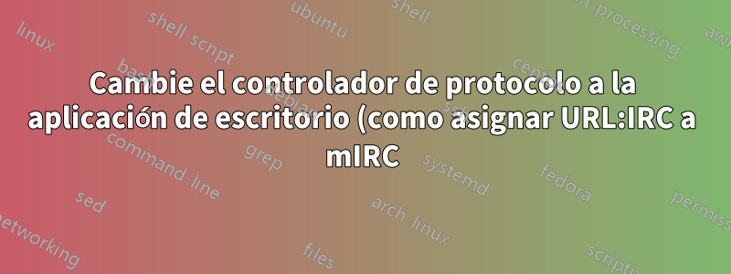 Cambie el controlador de protocolo a la aplicación de escritorio (como asignar URL:IRC a mIRC)