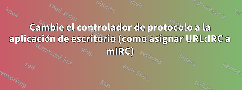 Cambie el controlador de protocolo a la aplicación de escritorio (como asignar URL:IRC a mIRC)