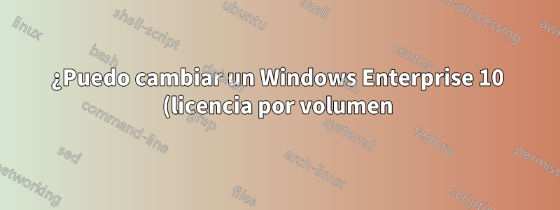 ¿Puedo cambiar un Windows Enterprise 10 (licencia por volumen) a Windows 10 Pro (OEM)?