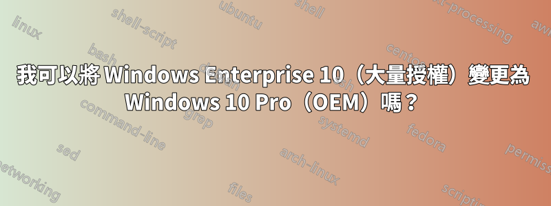 我可以將 Windows Enterprise 10（大量授權）變更為 Windows 10 Pro（OEM）嗎？