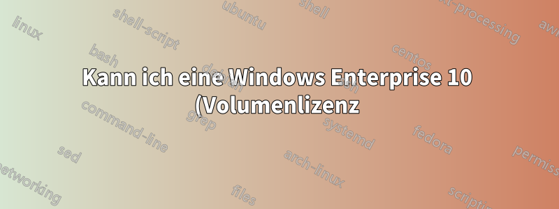 Kann ich eine Windows Enterprise 10 (Volumenlizenz) in Windows 10 Pro (OEM) umwandeln?