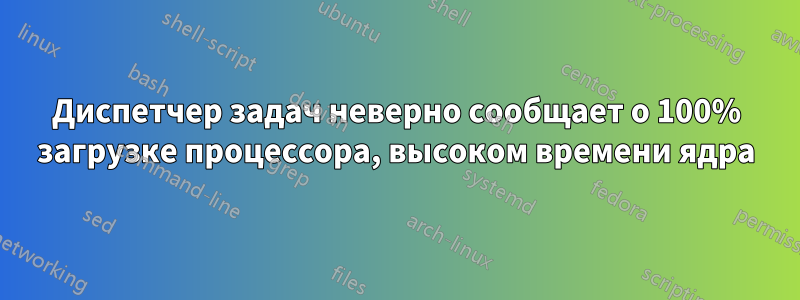Диспетчер задач неверно сообщает о 100% загрузке процессора, высоком времени ядра