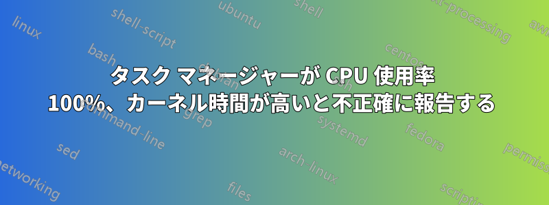 タスク マネージャーが CPU 使用率 100%、カーネル時間が高いと不正確に報告する