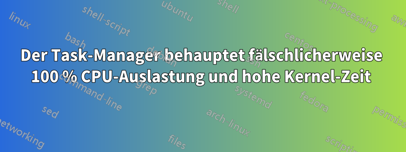Der Task-Manager behauptet fälschlicherweise 100 % CPU-Auslastung und hohe Kernel-Zeit