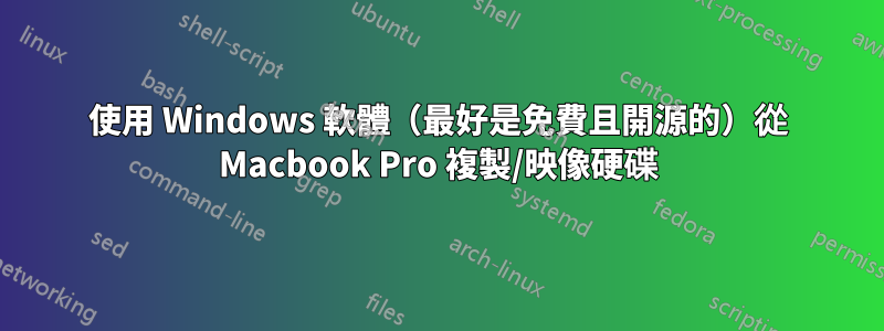 使用 Windows 軟體（最好是免費且開源的）從 Macbook Pro 複製/映像硬碟
