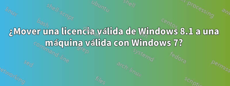 ¿Mover una licencia válida de Windows 8.1 a una máquina válida con Windows 7?