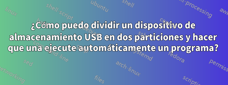 ¿Cómo puedo dividir un dispositivo de almacenamiento USB en dos particiones y hacer que una ejecute automáticamente un programa?