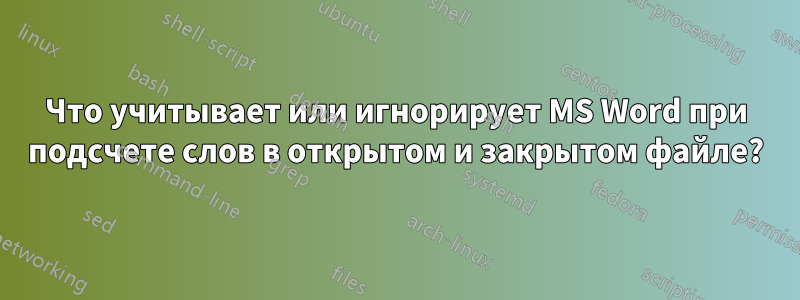 Что учитывает или игнорирует MS Word при подсчете слов в открытом и закрытом файле?