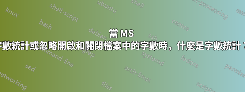 當 MS 字數統計或忽略開啟和關閉檔案中的字數時，什麼是字數統計？