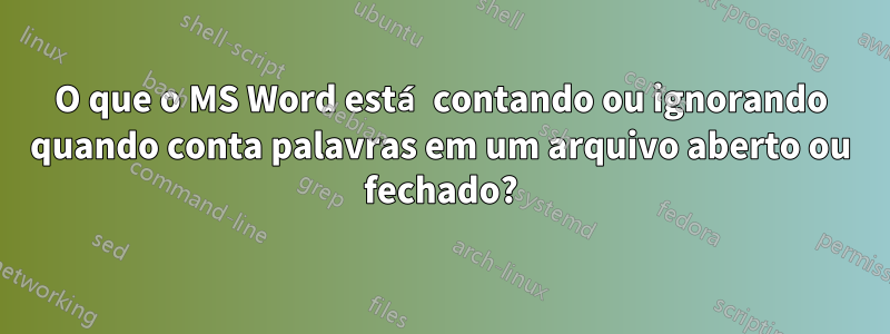 O que o MS Word está contando ou ignorando quando conta palavras em um arquivo aberto ou fechado?