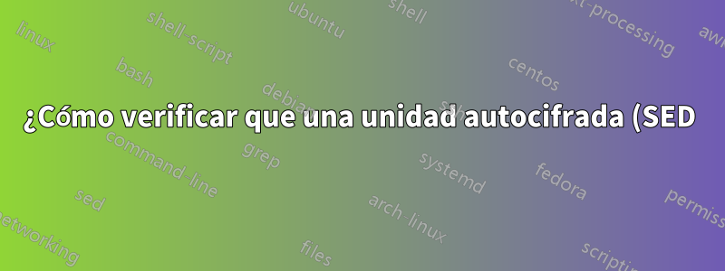 ¿Cómo verificar que una unidad autocifrada (SED) esté realmente cifrada?