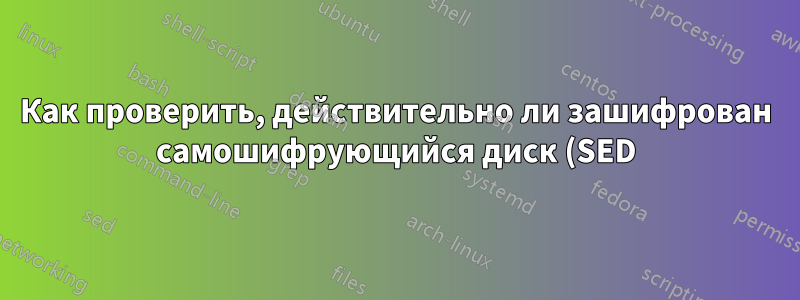 Как проверить, действительно ли зашифрован самошифрующийся диск (SED)?
