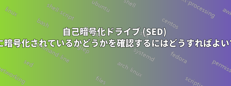 自己暗号化ドライブ (SED) が本当に暗号化されているかどうかを確認するにはどうすればよいですか?