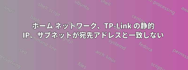 ホーム ネットワーク、TP-Link の静的 IP、サブネットが宛先アドレスと一致しない