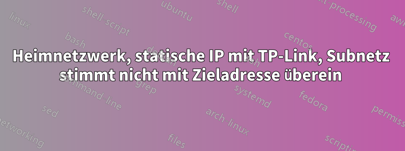 Heimnetzwerk, statische IP mit TP-Link, Subnetz stimmt nicht mit Zieladresse überein