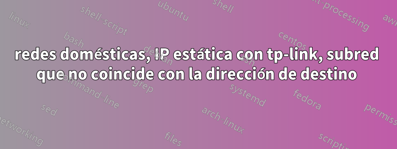 redes domésticas, IP estática con tp-link, subred que no coincide con la dirección de destino