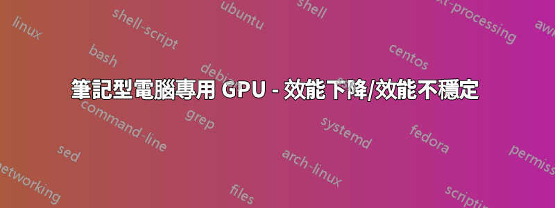 筆記型電腦專用 GPU - 效能下降/效能不穩定