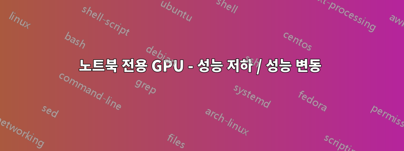 노트북 전용 GPU - 성능 저하 / 성능 변동