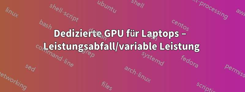 Dedizierte GPU für Laptops – Leistungsabfall/variable Leistung