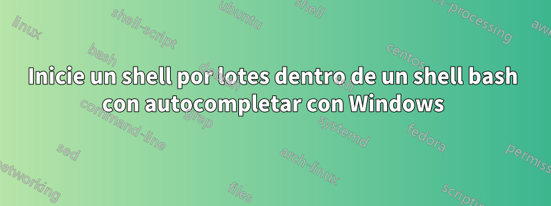 Inicie un shell por lotes dentro de un shell bash con autocompletar con Windows
