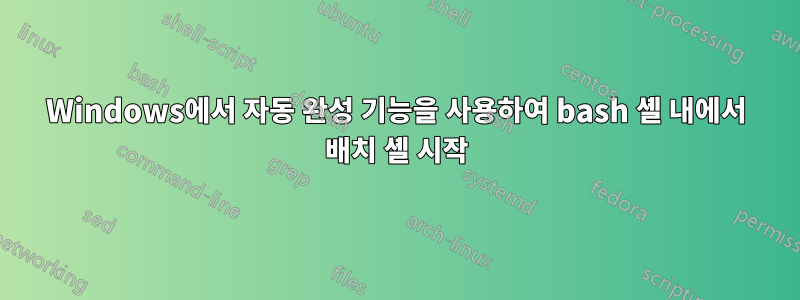 Windows에서 자동 완성 기능을 사용하여 bash 셸 내에서 배치 셸 시작