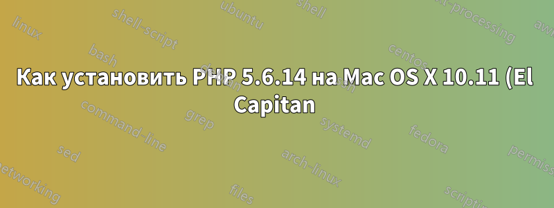 Как установить PHP 5.6.14 на Mac OS X 10.11 (El Capitan)?