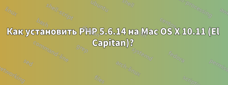 Как установить PHP 5.6.14 на Mac OS X 10.11 (El Capitan)?